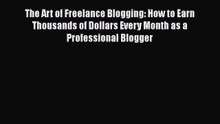 FREE PDF The Art of Freelance Blogging: How to Earn Thousands of Dollars Every Month as a Professional