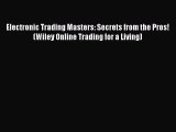 FREE DOWNLOAD Electronic Trading Masters: Secrets from the Pros! (Wiley Online Trading for