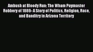 Download Ambush at Bloody Run: The Wham Paymaster Robbery of 1889- A Story of Politics Religion