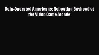 Read Coin-Operated Americans: Rebooting Boyhood at the Video Game Arcade Ebook Free