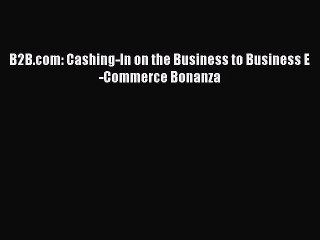 READ book B2B.com: Cashing-In on the Business to Business E-Commerce Bonanza READ ONLINE