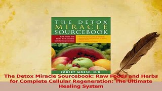 Read  The Detox Miracle Sourcebook Raw Foods and Herbs for Complete Cellular Regeneration The Ebook Free