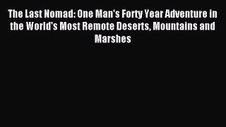 Read The Last Nomad: One Man's Forty Year Adventure in the World's Most Remote Deserts Mountains