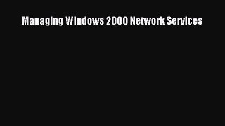 Download Managing Windows 2000 Network Services PDF Online