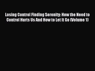 Read Losing Control Finding Serenity: How the Need to Control Hurts Us And How to Let It Go