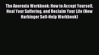 Read The Anorexia Workbook: How to Accept Yourself Heal Your Suffering and Reclaim Your Life