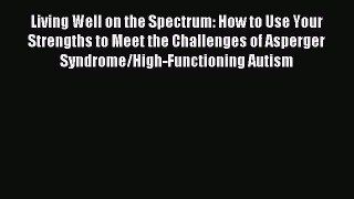 Read Living Well on the Spectrum: How to Use Your Strengths to Meet the Challenges of Asperger