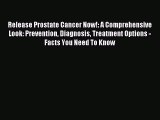 Read Release Prostate Cancer Now!: A Comprehensive Look: Prevention Diagnosis Treatment Options