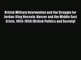 Read British Military Intervention and the Struggle for Jordan: King Hussein Nasser and the
