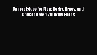 Read Aphrodisiacs for Men: Herbs Drugs and Concentrated Virilizing Foods Ebook Online