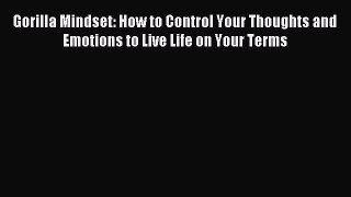 Read Gorilla Mindset: How to Control Your Thoughts and Emotions to Live Life on Your Terms