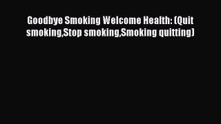 Download Goodbye Smoking Welcome Health: (Quit smokingStop smokingSmoking quitting)  EBook