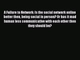 Read A Failure to Network: Is the social network online better then being social in person?