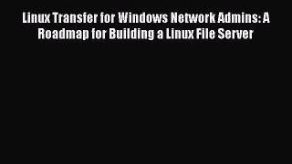 Read Linux Transfer for Windows Network Admins: A Roadmap for Building a Linux File Server