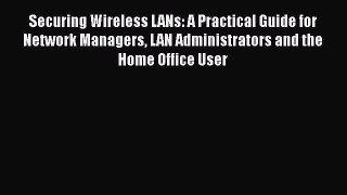 Read Securing Wireless LANs: A Practical Guide for Network Managers LAN Administrators and