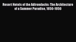 Read Resort Hotels of the Adirondacks: The Architecture of a Summer Paradise 1850-1950 Ebook