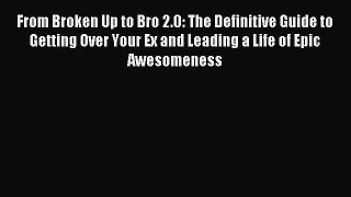 Read From Broken Up to Bro 2.0: The Definitive Guide to Getting Over Your Ex and Leading a