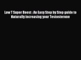 Read Low T Super Boost : An Easy Step by Step guide to Naturally increasing your Testosterone