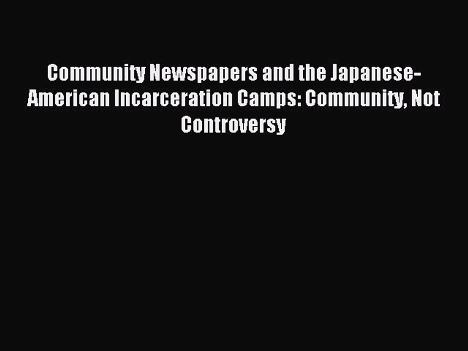 Read Community Newspapers and the Japanese-American Incarceration Camps: Community Not Controversy