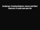 PDF Cordyceps: Treating Diabetes Cancer and Other Illnesses: It could save your life  EBook