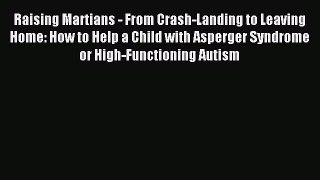 Read Raising Martians - From Crash-Landing to Leaving Home: How to Help a Child with Asperger
