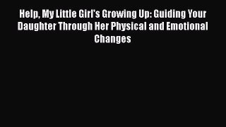 Read Help My Little Girl's Growing Up: Guiding Your Daughter Through Her Physical and Emotional