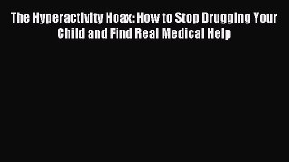 Read The Hyperactivity Hoax: How to Stop Drugging Your Child and Find Real Medical Help Ebook