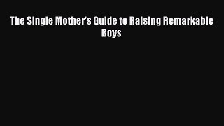 Download The Single Mother's Guide to Raising Remarkable Boys PDF Online