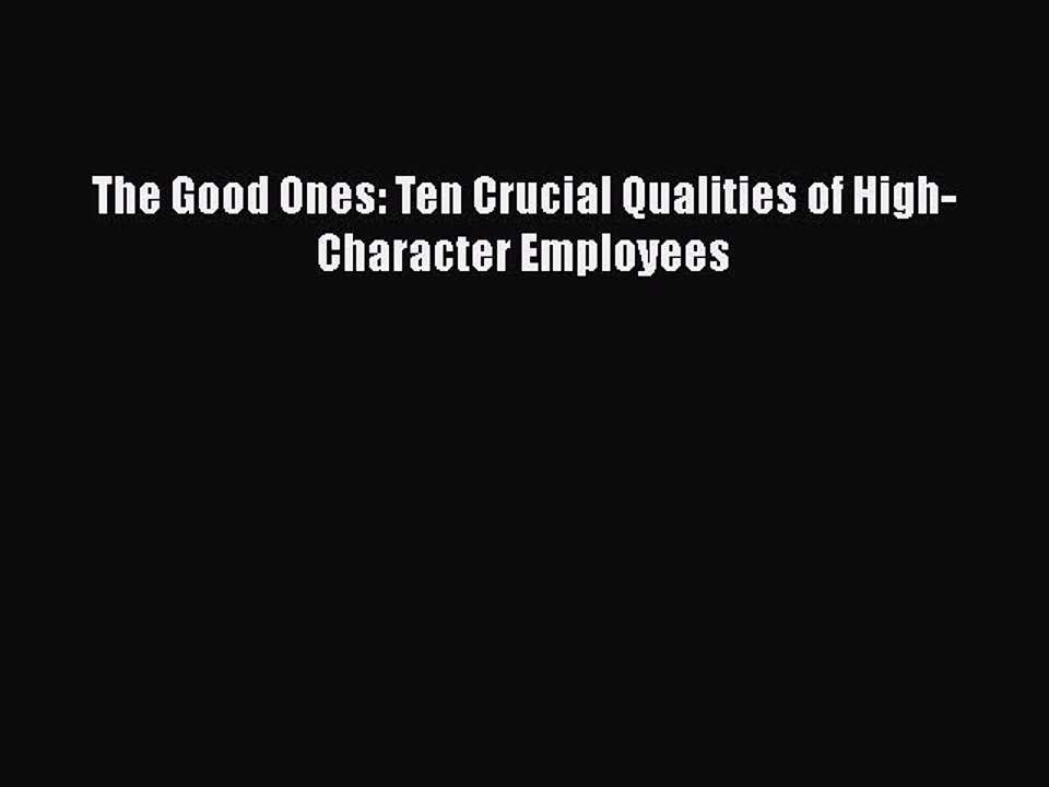 [PDF] The Good Ones: Ten Crucial Qualities of High-Character Employees [Download] Online