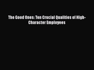 [PDF] The Good Ones: Ten Crucial Qualities of High-Character Employees [Download] Online