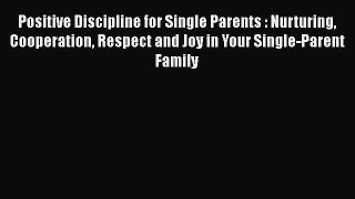Read Positive Discipline for Single Parents : Nurturing Cooperation Respect and Joy in Your