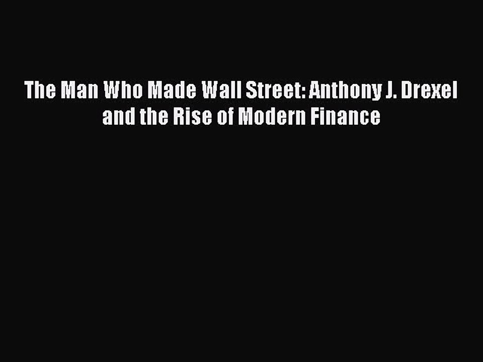[PDF] The Man Who Made Wall Street: Anthony J. Drexel and the Rise of Modern Finance [Read]
