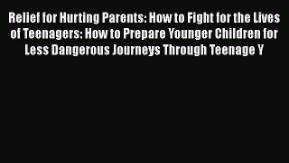 Read Relief for Hurting Parents: How to Fight for the Lives of Teenagers: How to Prepare Younger