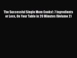 Read The Successful Single Mom Cooks!: 7 Ingredients or Less On Your Table in 20 Minutes (Volume