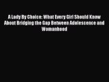 Read A Lady By Choice: What Every Girl Should Know About Bridging the Gap Between Adolescence