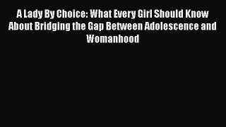 Read A Lady By Choice: What Every Girl Should Know About Bridging the Gap Between Adolescence