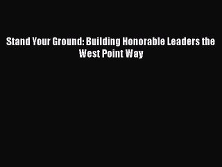 [PDF] Stand Your Ground: Building Honorable Leaders the West Point Way [Read] Full Ebook