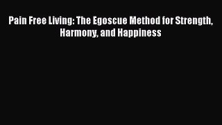 Read Pain Free Living: The Egoscue Method for Strength Harmony and Happiness Ebook Free