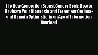 Read The New Generation Breast Cancer Book: How to Navigate Your Diagnosis and Treatment Options-and