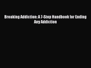 Read Breaking Addiction: A 7-Step Handbook for Ending Any Addiction PDF Free