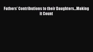 Read Fathers' Contributions to their Daughters...Making it Count Ebook Free