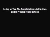 Read Eating for Two: The Complete Guide to Nutrition During Pregnancy and Beyond Ebook Free