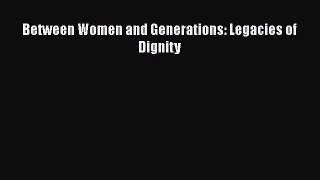 Read Between Women and Generations: Legacies of Dignity Ebook Free