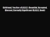 [PDF] Girlfriend You Are a B.A.B.E.!: Beautiful Accepted Blessed Eternally Significant (B.A.B.E.