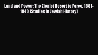 Read Land and Power: The Zionist Resort to Force 1881-1948 (Studies in Jewish History) Ebook
