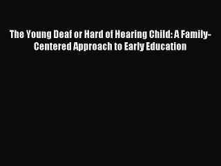 Read The Young Deaf or Hard of Hearing Child: A Family-Centered Approach to Early Education