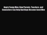 Read Angry Young Men: How Parents Teachers and Counselors Can Help Bad Boys Become Good Men