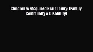 Read Children W/Acquired Brain Injury: (Family Community & Disability) Ebook Free