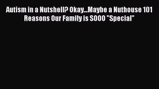 Read Autism in a Nutshell? Okay...Maybe a Nuthouse 101 Reasons Our Family is SOOO Special Ebook