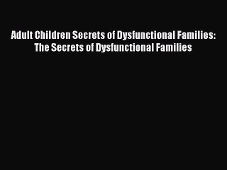 Read Adult Children Secrets of Dysfunctional Families: The Secrets of Dysfunctional Families